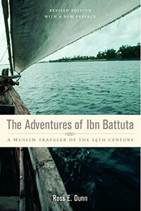 The Adventures of Ibn Battuta: A Muslim Traveler of the Fourteenth Century, Revised Edition, with a New Preface by Ross E. Dunn