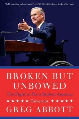 Broken But Unbowed: The Fight to Fix a Broken America by Greg Abbott