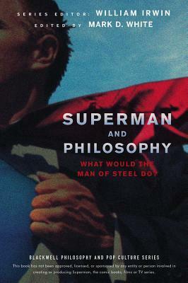 Superman and Philosophy: What Would the Man of Steel Do? by Mark D. White, William Irwin