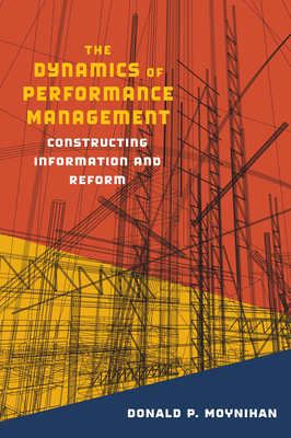 The Dynamics of Performance Management: Constructing Information and Reform by Donald P. Moynihan