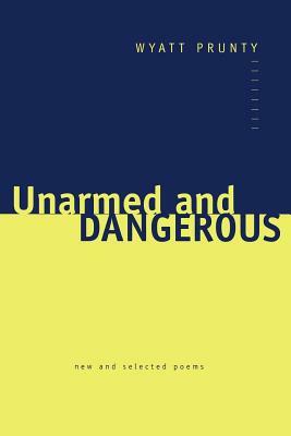 Unarmed and Dangerous: New and Selected Poems by Wyatt Prunty