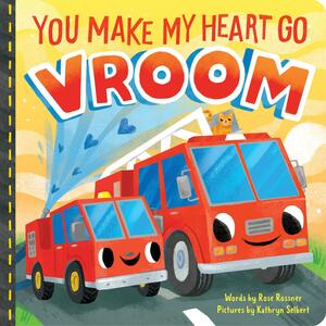 You Make My Heart Go Vroom! by Rose Rossner, Kathryn Selbert