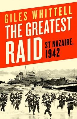 The Greatest Raid: St. Nazaire, 1942 by Giles Whittell, Giles Whittell