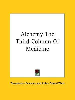 Alchemy the Third Column of Medicine by Arthur Edward Waite, Paracelsus
