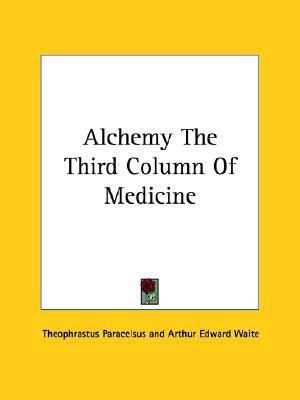 Alchemy the Third Column of Medicine by Paracelsus, Arthur Edward Waite