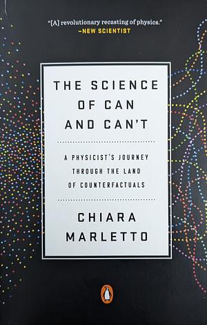 The Science of Can and Can't: A Physicist's Journey through the Land of Counterfactuals by Chiara Marletto