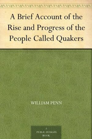 A Brief Account of the Rise and Progress of the People Called Quakers by William Penn