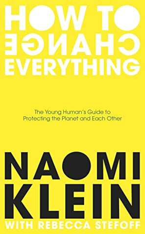 How To Change Everything by Naomi Klein, Rebecca Stefoff