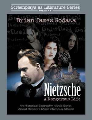 Nietzsche: A Dangerous Life: An Historical Biography Movie Script About History's Most Infamous Atheist by Brian James Godawa