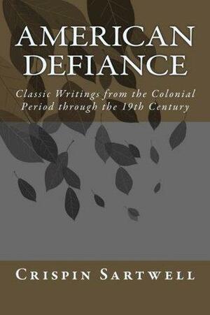 American Defiance: Classic Writings from the Colonial Period through the 19th Century by Ralph Waldo Emerson, Voltairine de Cleyre, Crispin Sartwell, Sarah Grimké, David Walker, Josiah Warren, Nathaniel Peabody Rogers, Frederick Douglass, Sitting Bull, Lucretia Mott, John Woolman, William Lloyd Garrison, Henry David Thoreau