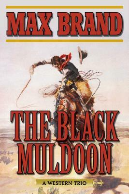 The Black Muldoon: A Western Trio by Max Brand