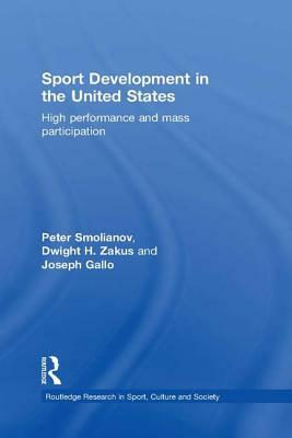 Sport Development in the United States: High Performance and Mass Participation by Dwight Zakus, Peter Smolianov, Joseph Gallo