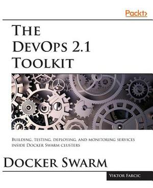 The Devops 2.1 Toolkit: Docker Swarm by Viktor Farcic