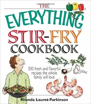 The Everything Stir-Fry Cookbook: 300 Fresh and Flavorful Recipes the Whole Family Will Love by Rhonda Lauret Parkinson