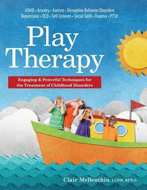 Play Therapy: Engaging & Powerful Techniques for the Treatment of Childhood Disorders by Clair Mellenthin