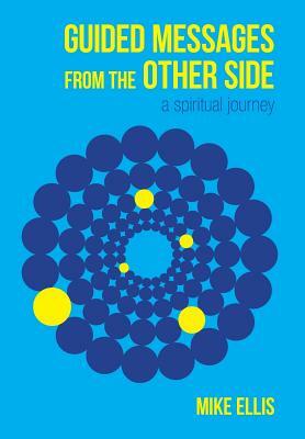 Guided Messages from the Other Side: (A Spiritual Journey) by Mike Ellis