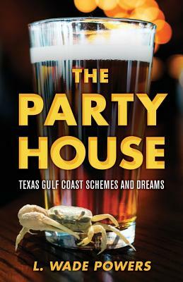 The Party House: Texas Gulf Coast Schemes and Dreams by L. Wade Powers