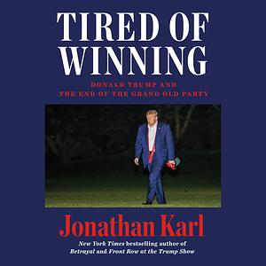 Tired of Winning: Donald Trump and the End of the Grand Old Party by Jonathan Karl