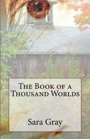 The Book of a Thousand Worlds by Sara Gray