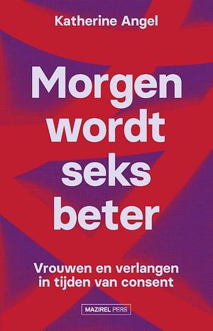 Morgen wordt seks beter: vrouwen en verlangen in tijden van consent by Katherine Angel