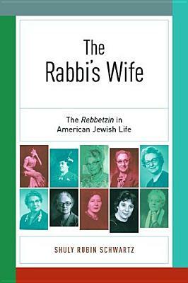 The Rabbi's Wife: The Rebbetzin in American Jewish Life by Shuly Rubin Schwartz