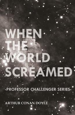 When the World Screamed (Professor Challenger Series) by Arthur Conan Doyle