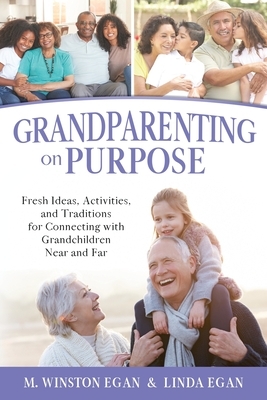 Grandparenting on Purpose: Fresh Ideas, Activities, and Traditions for Connecting with Grandchildren Near and Far by M. Winston Egan, Linda Egan