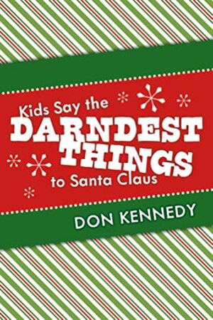 Kids Say the Darndest Things to Santa Claus: 25 Years of Santa Stories by Don Kennedy