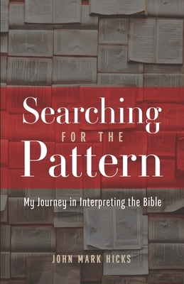 Searching for the Pattern: My Journey in Interpreting the Bible by John Mark Hicks