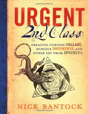 Urgent 2nd Class: Creating Curious Collage, Dubious Documents, and Other Art from Ephemera by Nick Bantock