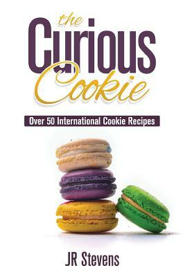 The Curious Cookie: Over 50 International Cookie Recipes by J. R. Stevens