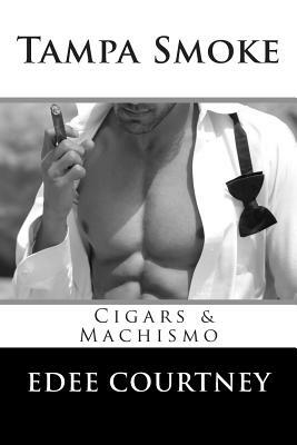 Tampa Smoke: Cigars and Machismo by Edee Courtney