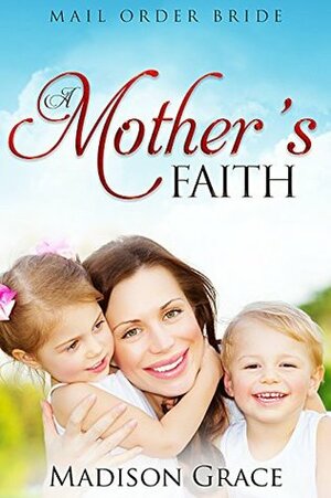 Mail Order Bride: A Mother's Faith by Madison Grace