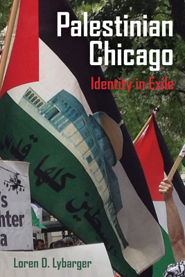 Palestinian Chicago, Volume 1: Identity in Exile by Loren D. Lybarger