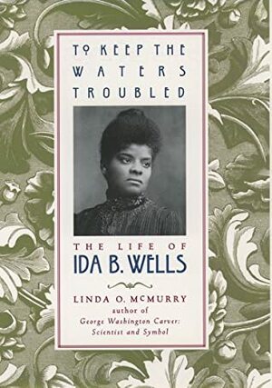 To Keep the Waters Troubled: The Life of Ida B. Wells by Linda O. McMurry