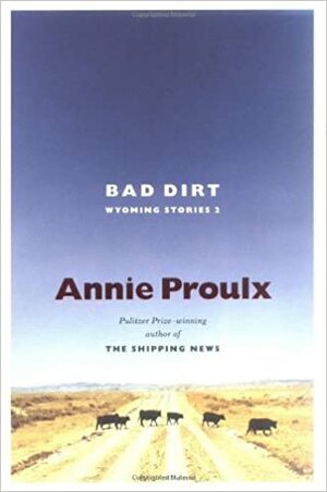 Bad Dirt: Wyoming Stories 2 by Annie Proulx