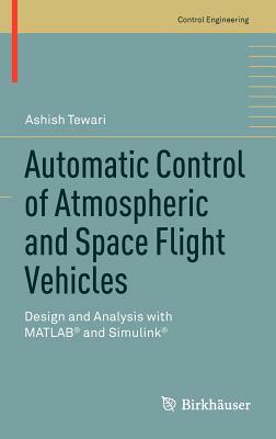 Automatic Control of Atmospheric and Space Flight Vehicles: Design and Analysis with Matlab(r) and Simulink(r) by Ashish Tewari