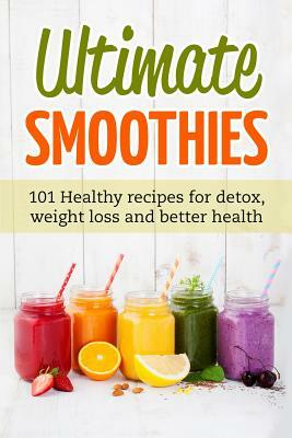 Ultimate Smoothies: 101 Healthy recipes for detox, weight loss and better health by Jennifer Matthews
