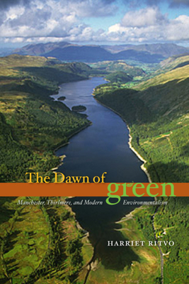 The Dawn of Green: Manchester, Thirlmere, and Modern Environmentalism by Harriet Ritvo