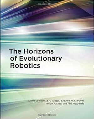 The Horizons of Evolutionary Robotics by Ezequiel A. Di Paolo, Patricia A. Vargas, Phil Husbands, Inman Harvey