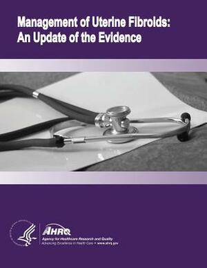 Management of Uterine Fibroids: An Update of the Evidence: Evidence Report/Technology Assessment Number 154 by Agency for Healthcare Resea And Quality, U.S. Department of Health and Human Services
