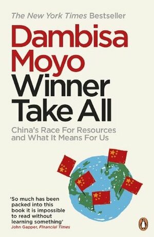 Winner Take All: China's Race for Resources and What It Means for Us by Dambisa Moyo