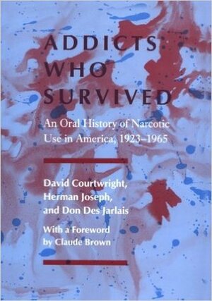 Addicts Who Survived: An Oral History of Narcotic Use in America, 1923-1965 by David T. Courtwright, Claude Brown, Don Des Jarlais, Herman Joseph