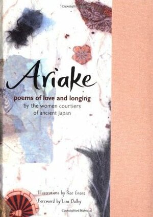 Ariake: Poems of Love and Longing by the Women Courtiers of Ancient Japan by Liza Dalby, Rae Grant