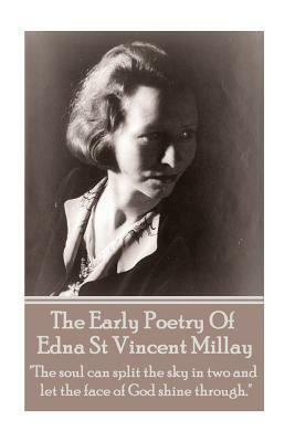 Edna St Vincent Millay - The Early Poetry Of Edna St Vincent Millay: "The soul can split the sky in two and let the face of God shine through." by Edna St Vincent Millay