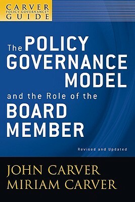 A Carver Policy Governance Guide, the Policy Governance Model and the Role of the Board Member by Carver Governance Design Inc, Miriam Mayhew Carver, John Carver