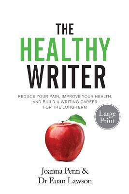 The Healthy Writer Large Print Edition: Reduce Your Pain, Improve Your Health, And Build A Writing Career For The Long Term by Joanna Penn, Euan Lawson