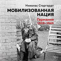 Мобилизованная нация. Германия 1939-1945 by Nicholas Stargardt