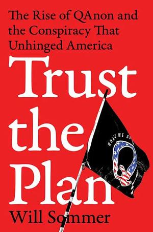 Trust the Plan: The Rise of QAnon and the Conspiracy That Unhinged America by Will Sommer
