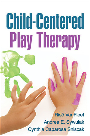 Child-Centered Play Therapy by Cynthia Caparosa Sniscak, Louise F. Guerney, Andrea E. Sywulak, Risë VanFleet